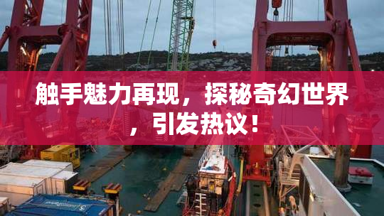 触手魅力再现，探秘奇幻世界，引发热议！