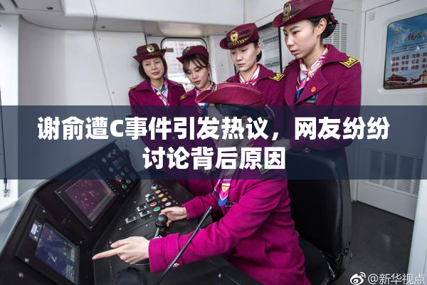 谢俞遭C事件引发热议，网友纷纷讨论背后原因