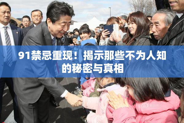 91禁忌重现！揭示那些不为人知的秘密与真相