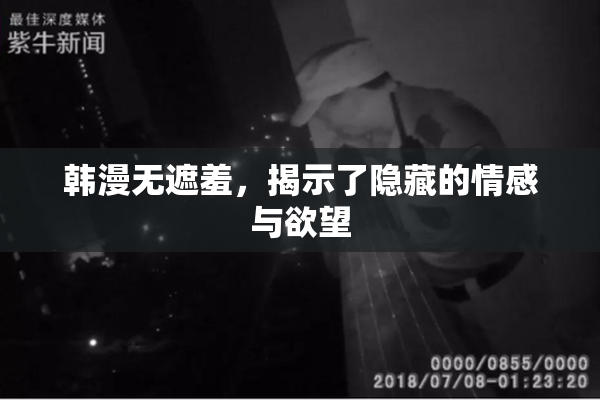 韩漫无遮羞，揭示了隐藏的情感与欲望