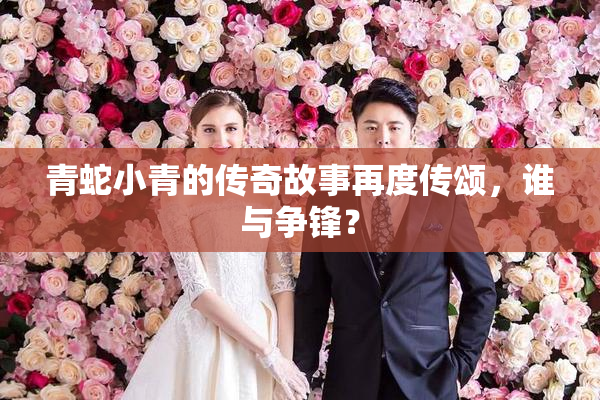青蛇小青的传奇故事再度传颂，谁与争锋？