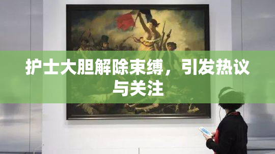 护士大胆解除束缚，引发热议与关注