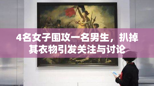 4名女子围攻一名男生，扒掉其衣物引发关注与讨论