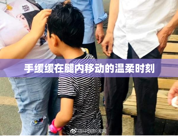 手缓缓在腿内移动的温柔时刻