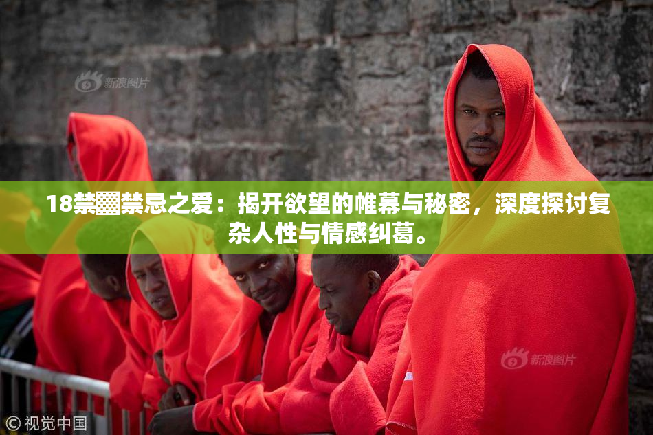 18禁▓禁忌之爱：揭开欲望的帷幕与秘密，深度探讨复杂人性与情感纠葛。