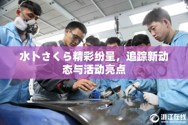 水卜さくら精彩纷呈，追踪新动态与活动亮点