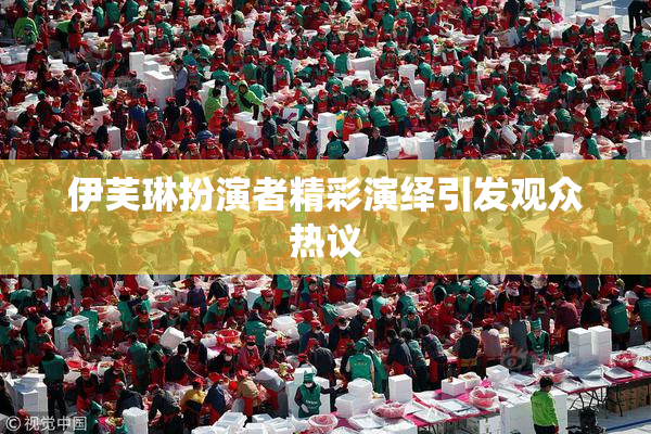 伊芙琳扮演者精彩演绎引发观众热议