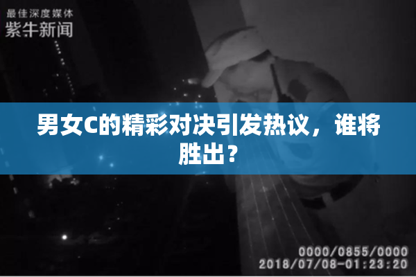 男女C的精彩对决引发热议，谁将胜出？