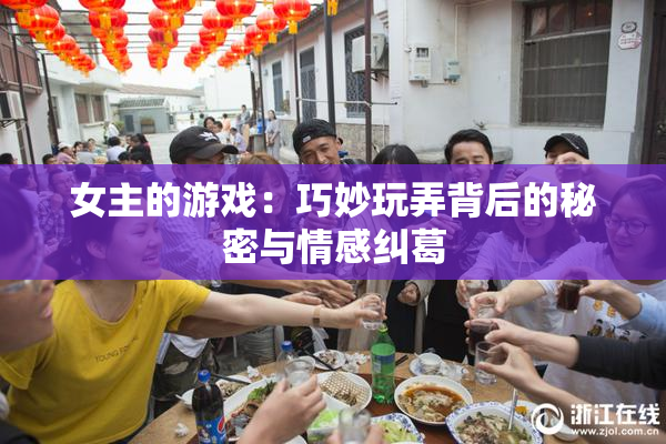 女主的游戏：巧妙玩弄背后的秘密与情感纠葛