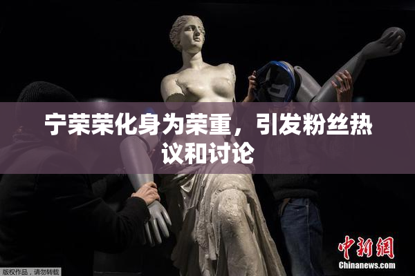 宁荣荣化身为荣重，引发粉丝热议和讨论