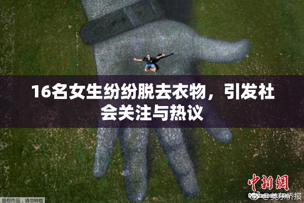 16名女生纷纷脱去衣物，引发社会关注与热议