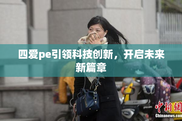 四爱pe引领科技创新，开启未来新篇章
