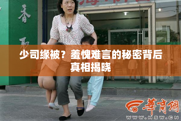 少司缘被？羞愧难言的秘密背后真相揭晓