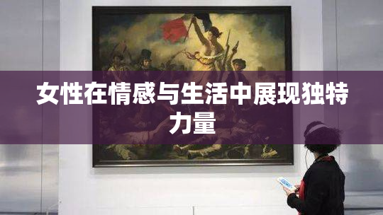 女性在情感与生活中展现独特力量