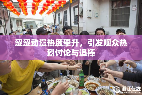 涩涩动漫热度攀升，引发观众热烈讨论与追捧
