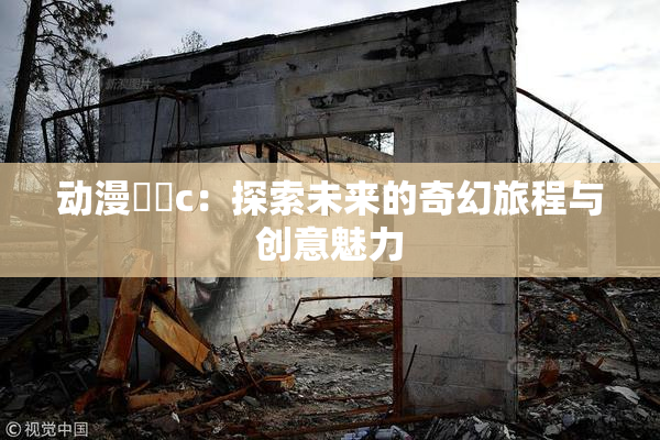 动漫❌‌c：探索未来的奇幻旅程与创意魅力