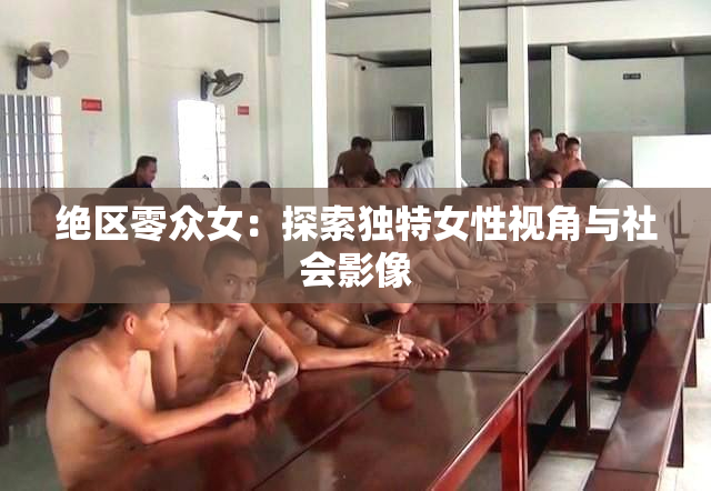 绝区零众女：探索独特女性视角与社会影像