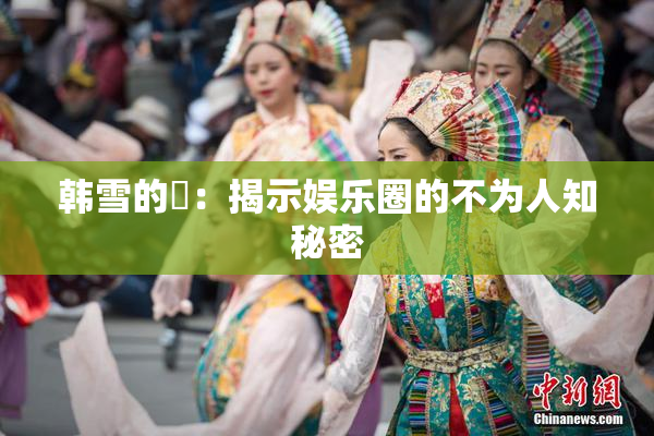 韩雪的婬：揭示娱乐圈的不为人知秘密