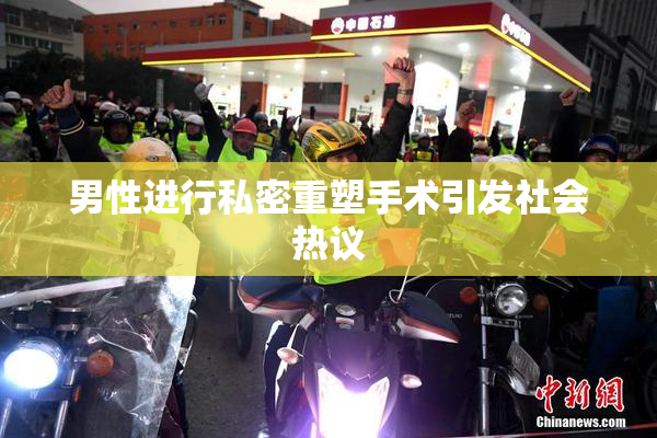 男性进行私密重塑手术引发社会热议
