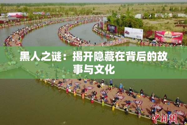 黑人之谜：揭开隐藏在背后的故事与文化