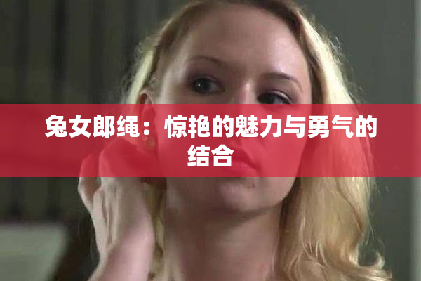 兔女郎绳：惊艳的魅力与勇气的结合