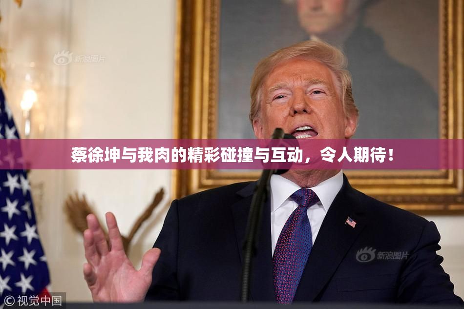 蔡徐坤与我肉的精彩碰撞与互动，令人期待！