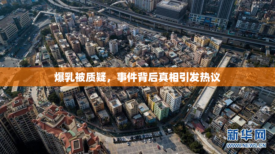 爆乳被质疑，事件背后真相引发热议