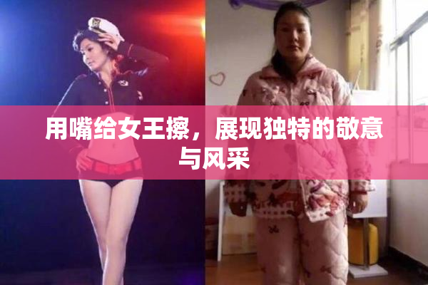 用嘴给女王擦，展现独特的敬意与风采