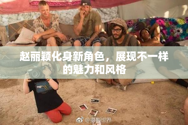 赵丽颖化身新角色，展现不一样的魅力和风格