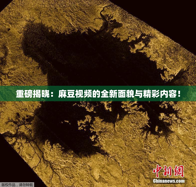 重磅揭晓：麻豆视频的全新面貌与精彩内容！