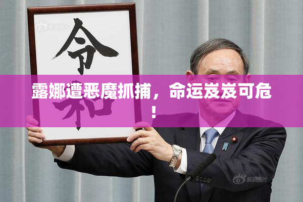 露娜遭恶魔抓捕，命运岌岌可危！