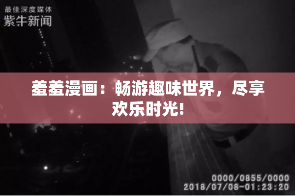 羞羞漫画：畅游趣味世界，尽享欢乐时光!