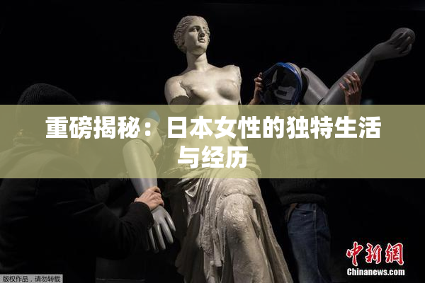 重磅揭秘：日本女性的独特生活与经历