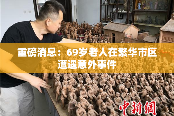 重磅消息：69岁老人在繁华市区遭遇意外事件
