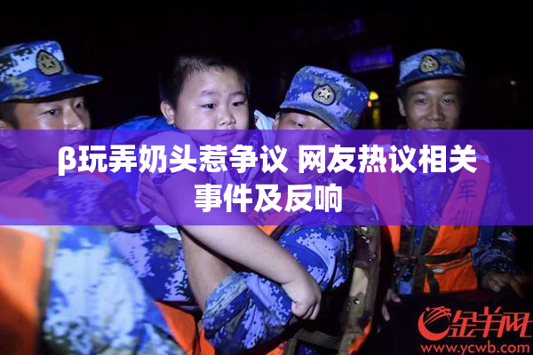β玩弄奶头惹争议 网友热议相关事件及反响