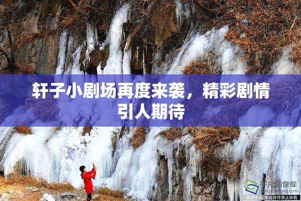 轩子小剧场再度来袭，精彩剧情引人期待