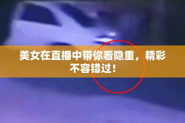 美女在直播中带你看隐重，精彩不容错过！