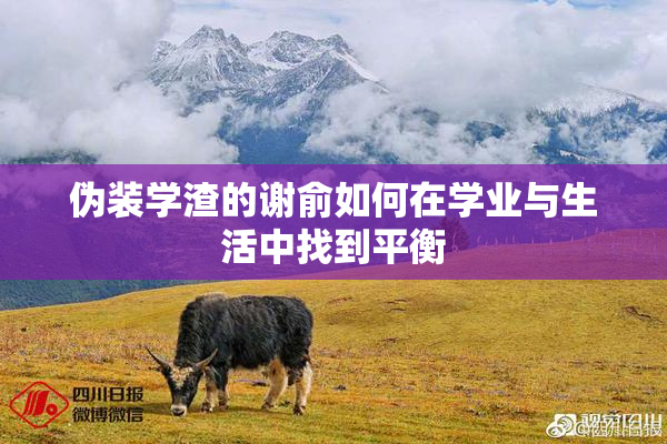 伪装学渣的谢俞如何在学业与生活中找到平衡