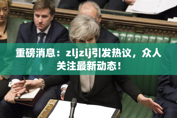 重磅消息：zljzlj引发热议，众人关注最新动态！
