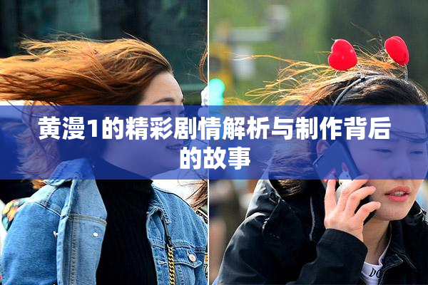 黄漫1的精彩剧情解析与制作背后的故事