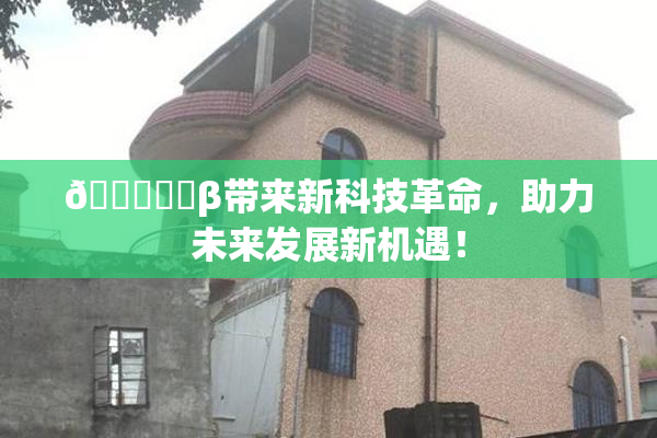 🍆❌‌β带来新科技革命，助力未来发展新机遇！