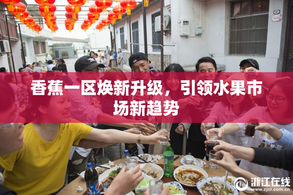 香蕉一区焕新升级，引领水果市场新趋势