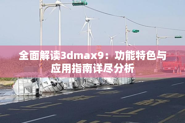 全面解读3dmax9：功能特色与应用指南详尽分析