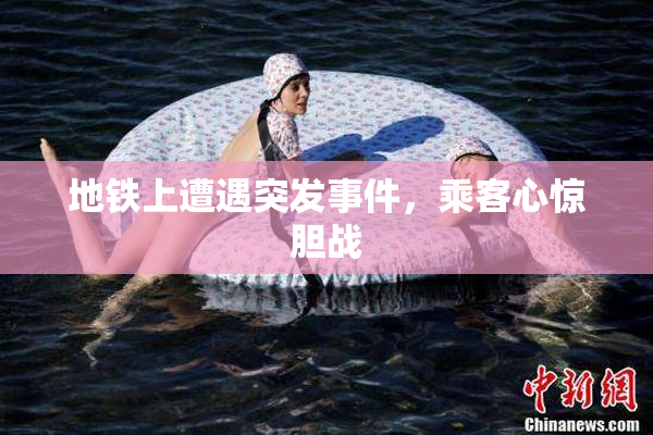 地铁上遭遇突发事件，乘客心惊胆战