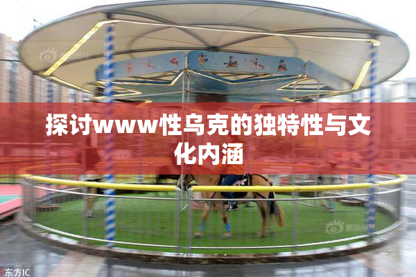 探讨www性乌克的独特性与文化内涵