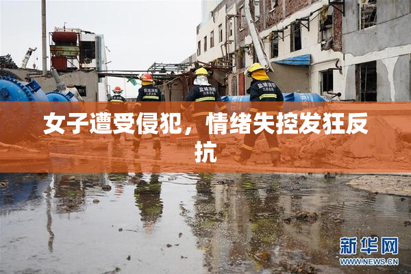 女子遭受侵犯，情绪失控发狂反抗