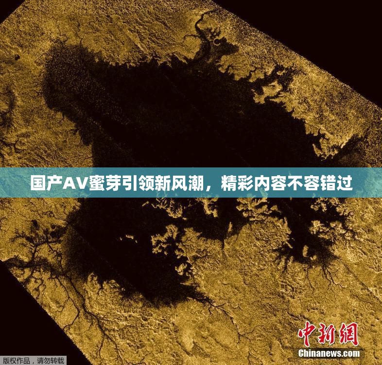 国产AV蜜芽引领新风潮，精彩内容不容错过