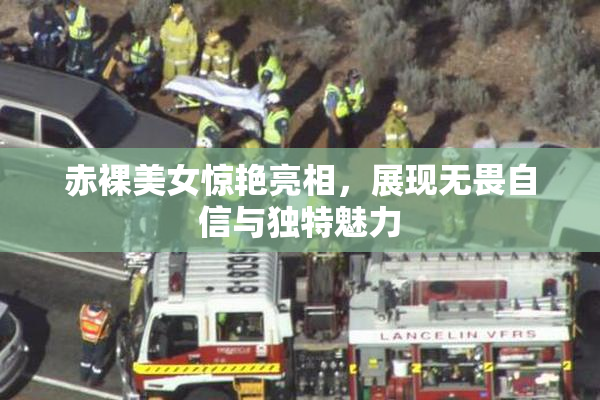 赤裸美女惊艳亮相，展现无畏自信与独特魅力