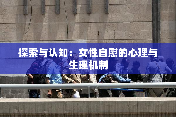 探索与认知：女性自慰的心理与生理机制