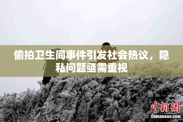 偷拍卫生间事件引发社会热议，隐私问题亟需重视